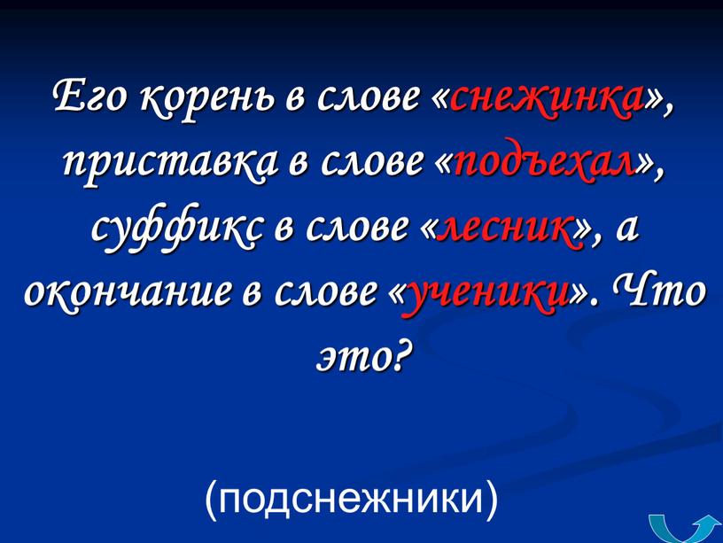 Его корень в слове «снежинка», приставка в слове «подъехал», суффикс в слове «лесник», а окончание в слове «ученики»