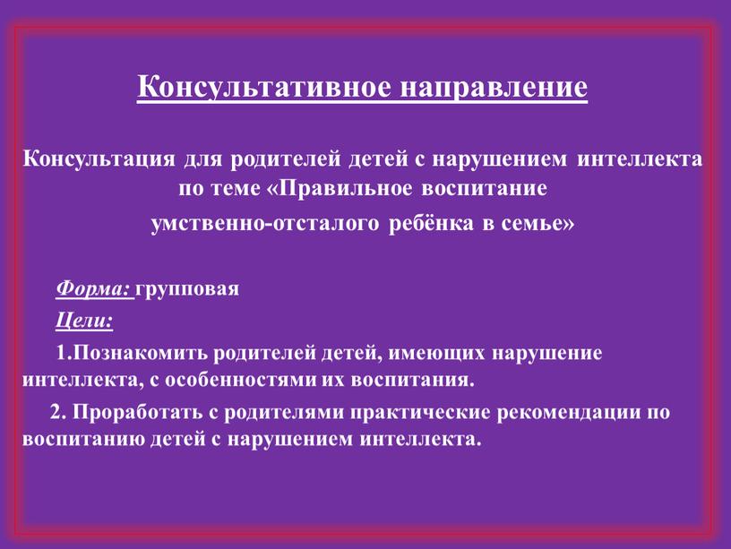 Консультативное направление Консультация для родителей детей с нарушением интеллекта по теме «Правильное воспитание умственно-отсталого ребёнка в семье»