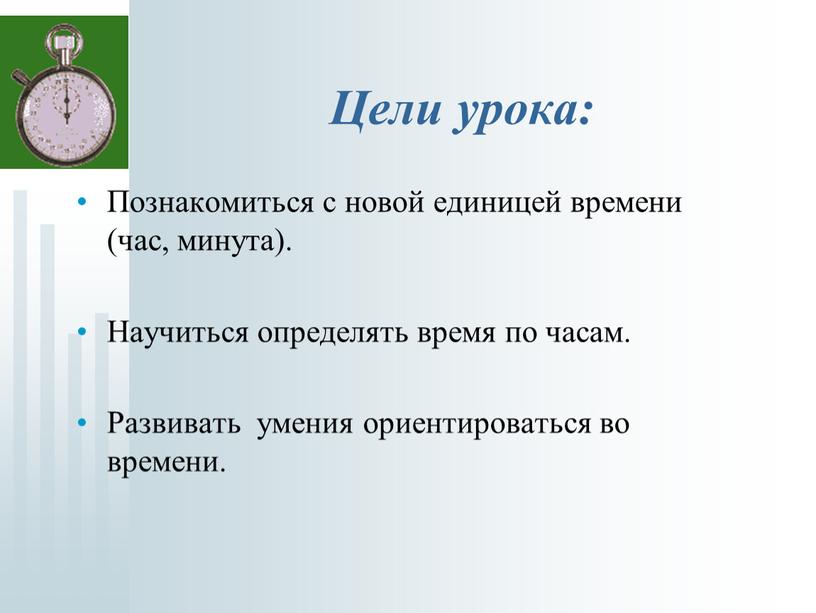 Цели урока: Познакомиться с новой единицей времени (час, минута)