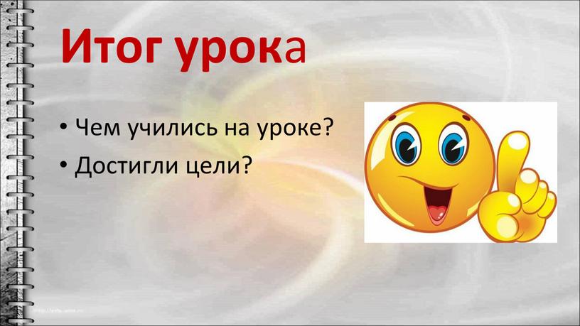 Итог урок а Чем учились на уроке?