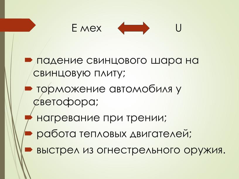 Е мех U падение свинцового шара на свинцовую плиту; торможение автомобиля у светофора; нагревание при трении; работа тепловых двигателей; выстрел из огнестрельного оружия