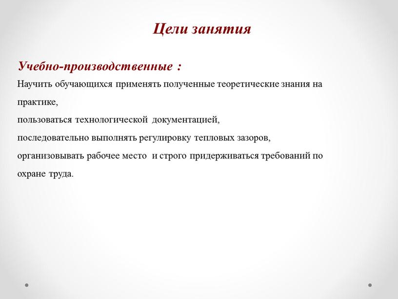 Учебно-производственные : Научить обучающихся применять полученные теоретические знания на практике, пользоваться технологической документацией, последовательно выполнять регулировку тепловых зазоров, организовывать рабочее место и строго придерживаться требований…