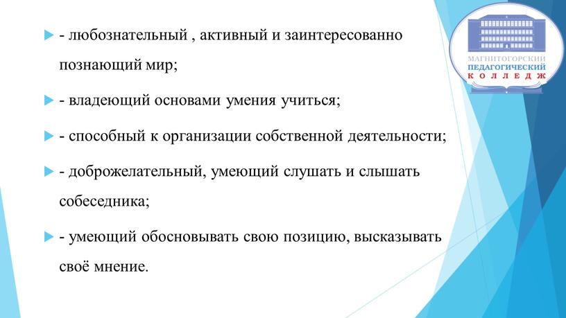 - любознательный , активный и заинтересованно познающий мир; - владеющий основами умения учиться; - способный к организации собственной деятельности; - доброжелательный, умеющий слушать и слышать…