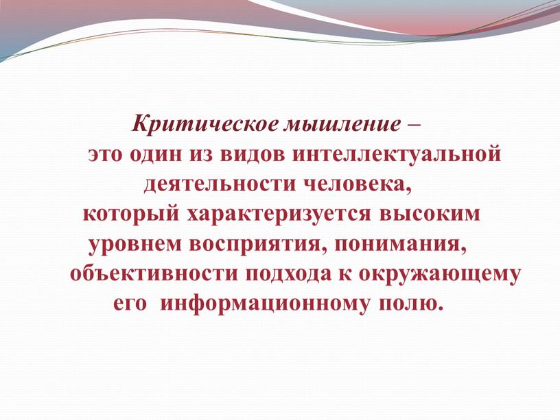 Критическое мышление – это один из видов интеллектуальной деятельности человека, который характеризуется высоким уровнем восприятия, понимания, объективности подхода к окружающему его информационному полю