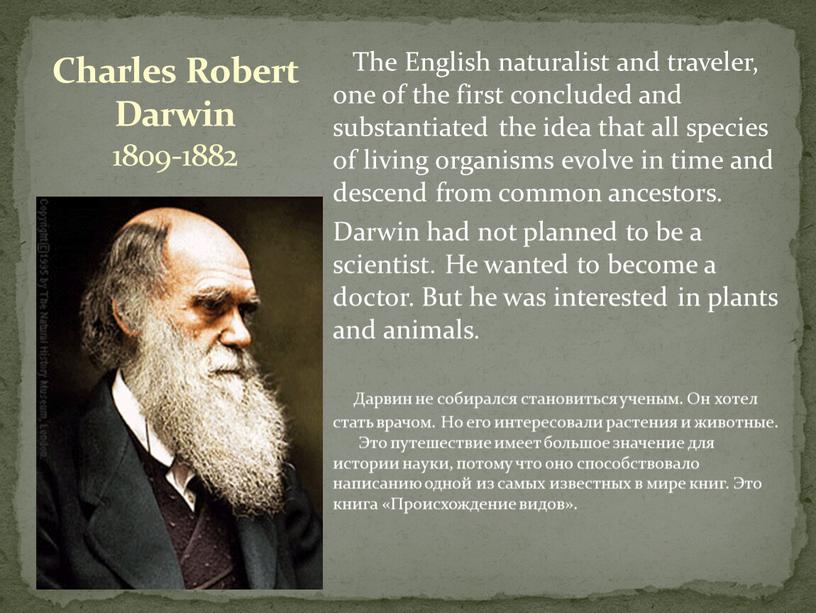 The English naturalist and traveler, one of the first concluded and substantiated the idea that all species of living organisms evolve in time and descend…