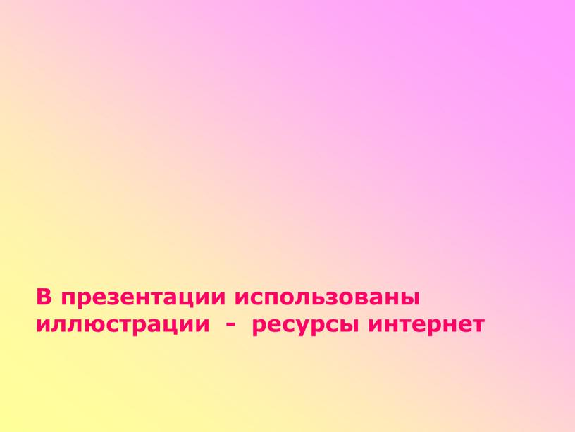 В презентации использованы иллюстрации - ресурсы интернет