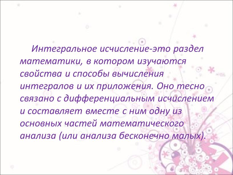 Интегральное исчисление-это раздел математики, в котором изучаются свойства и способы вычисления интегралов и их приложения