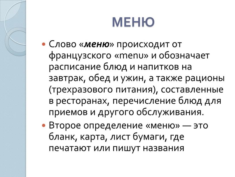 МЕНЮ Слово « меню » происходит от французского «menu» и обозначает расписание блюд и напитков на завтрак, обед и ужин, а также рационы (трехразового питания),…