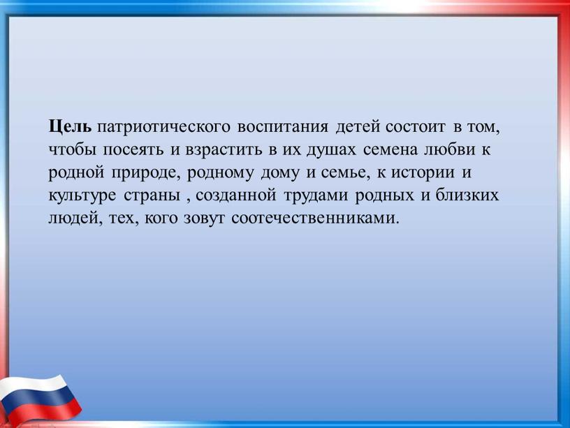 Цель патриотического воспитания детей состоит в том, чтобы посеять и взрастить в их душах семена любви к родной природе, родному дому и семье, к истории…