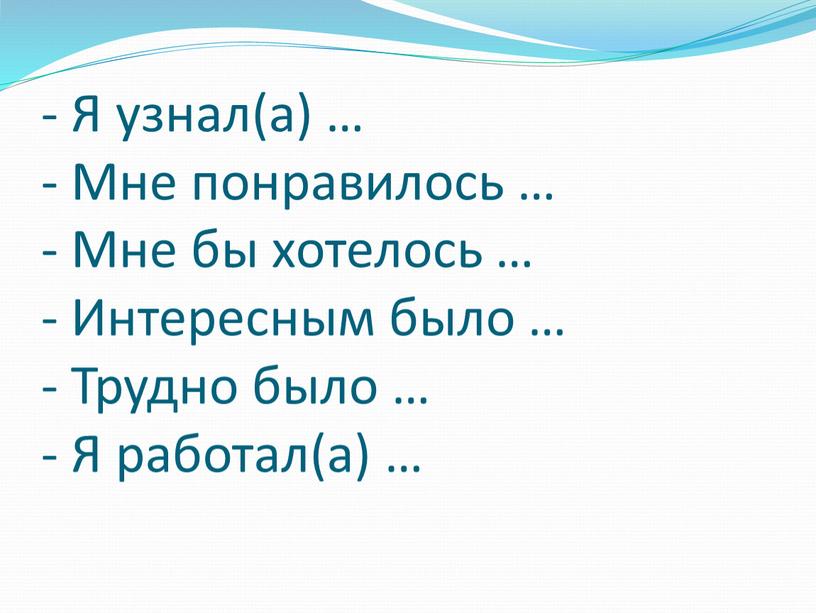 Я узнал(а) … - Мне понравилось … -