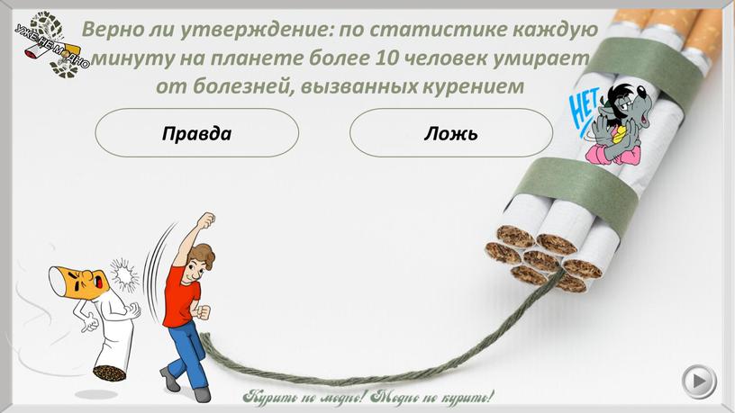 Правда Верно ли утверждение: по статистике каждую минуту на планете более 10 человек умирает от болезней, вызванных курением