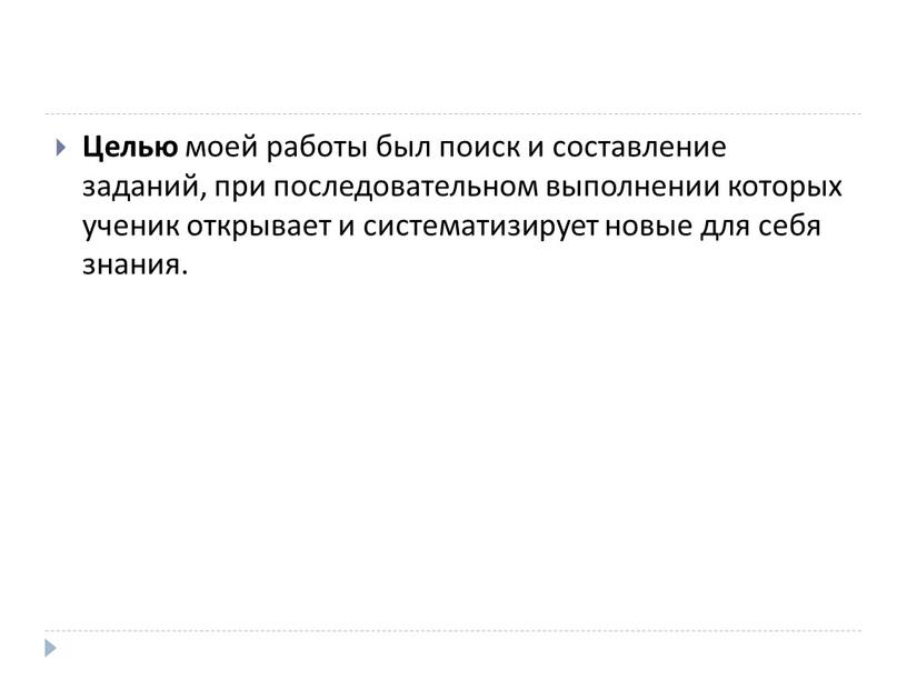 Целью моей работы был поиск и составление заданий, при последовательном выполнении которых ученик открывает и систематизирует новые для себя знания