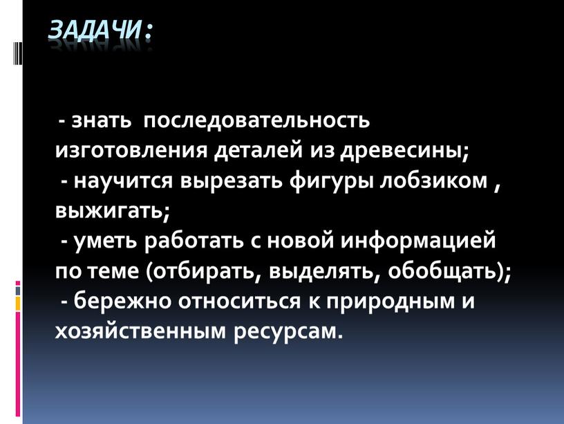 Задачи: - знать последовательность изготовления деталей из древесины; - научится вырезать фигуры лобзиком , выжигать; - уметь работать с новой информацией по теме (отбирать, выделять,…