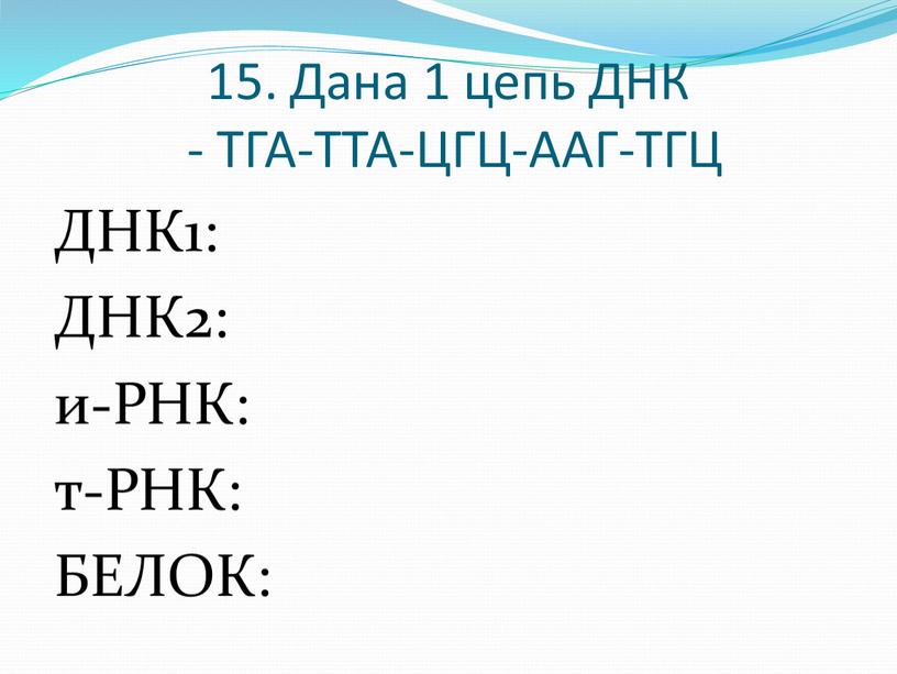 Дана 1 цепь ДНК - ТГА-ТТА-ЦГЦ-ААГ-ТГЦ