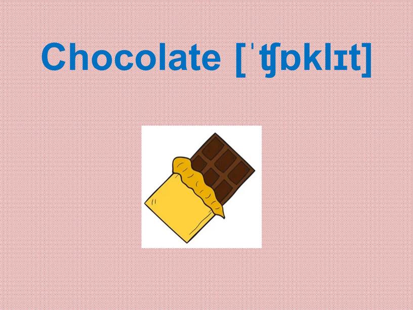 Chocolate [ˈʧɒklɪt]