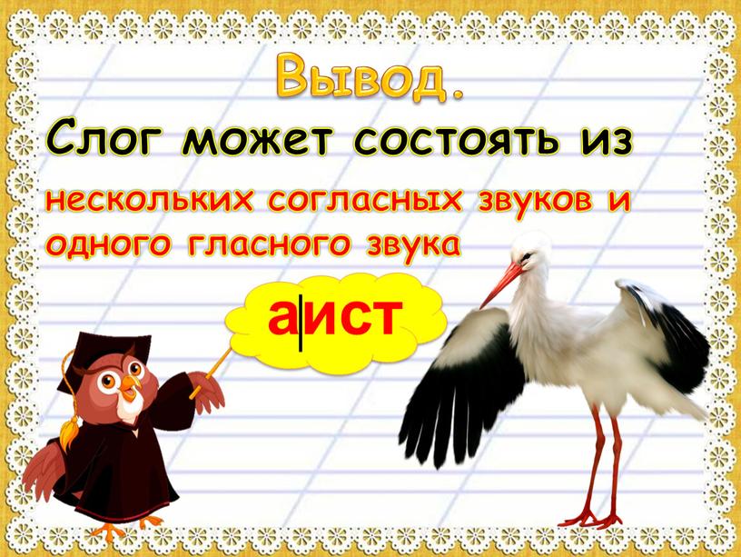 Вывод. Слог может состоять из нескольких согласных звуков и одного гласного звука аист