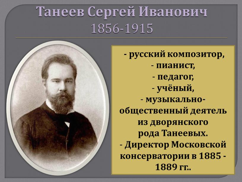 Танеев Сергей Иванович 1856-1915 - русский композитор, пианист, педагог, учёный, музыкально-общественный деятель из дворянского рода