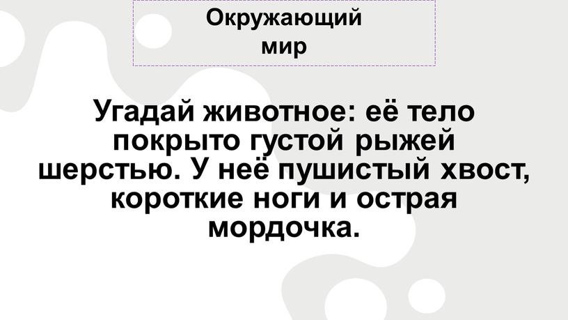 Окружающий мир Угадай животное: её тело покрыто густой рыжей шерстью