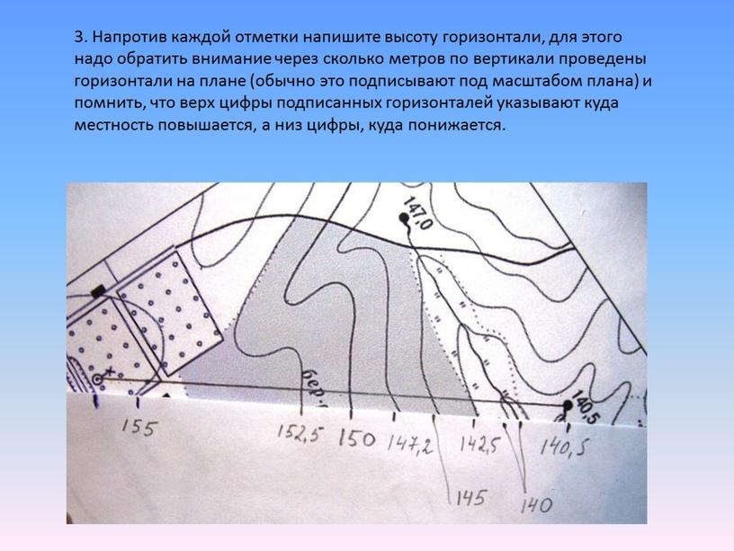 Напротив каждой отметки напишите высоту горизонтали, для этого надо обратить внимание через сколько метров по вертикали проведены горизонтали на плане (обычно это подписывают под масштабом…