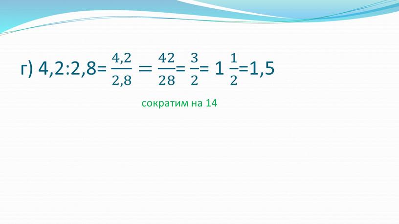 г) 4,2:2,8= 4,2 2,8 4,2 4,2 2,8 2,8 4,2 2,8 = 42 28 42 42 28 28 42 28 = 3 2 3 3 2…