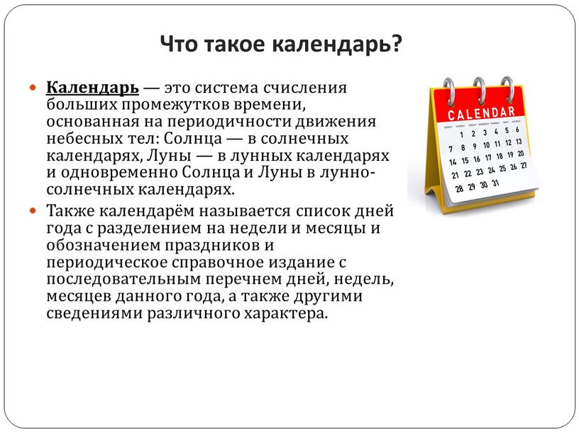 Что такое календарь? Календарь — это система счисления больших промежутков времени, основанная на периодичности движения небесных тел: