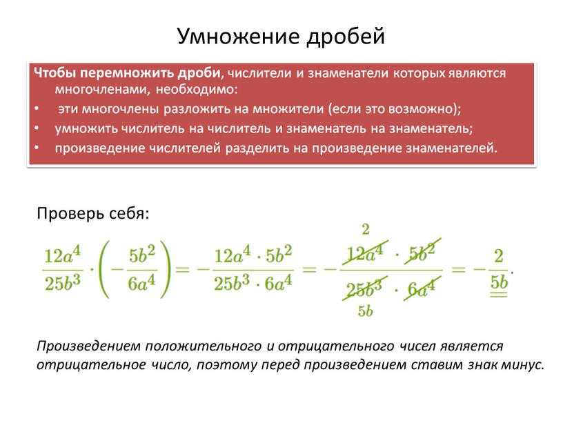 Умножение дробей Чтобы перемножить дроби , числители и знаменатели которых являются многочленами, необходимо: эти многочлены разложить на множители (если это возможно); умножить числитель на числитель…