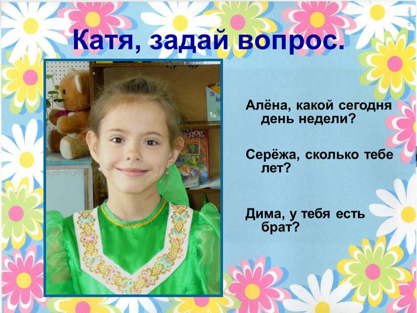 Катя, задай вопрос. Серёжа, сколько тебе лет?