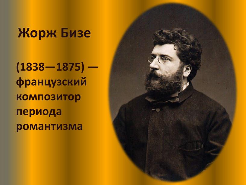 Жорж Бизе (1838—1875) — французский композитор периода романтизма