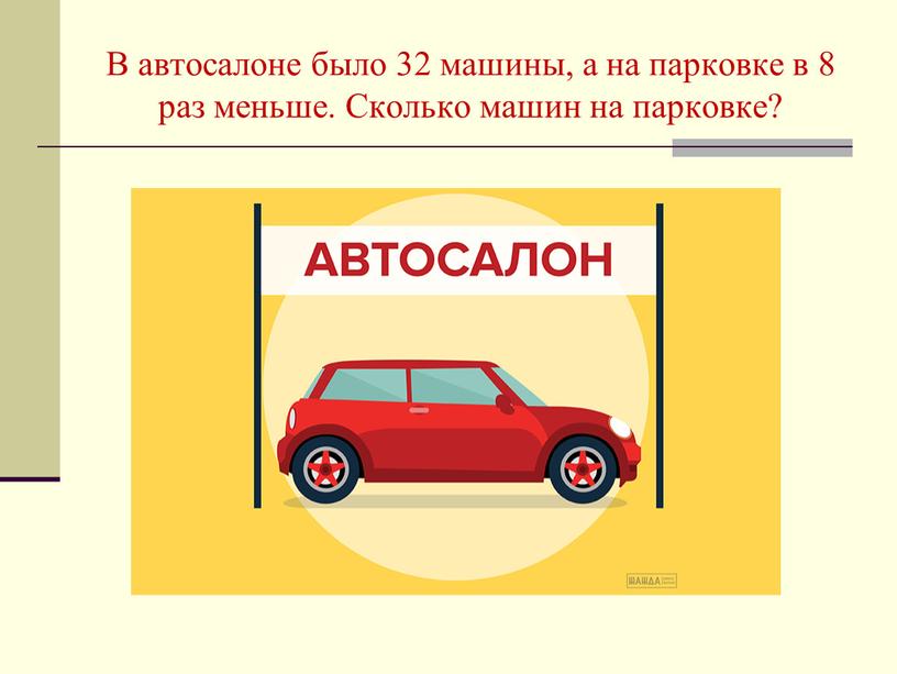 В автосалоне было 32 машины, а на парковке в 8 раз меньше