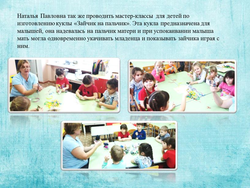 Наталья Павловна так же проводить мастер-классы для детей по изготовлению куклы «Зайчик на пальчик»