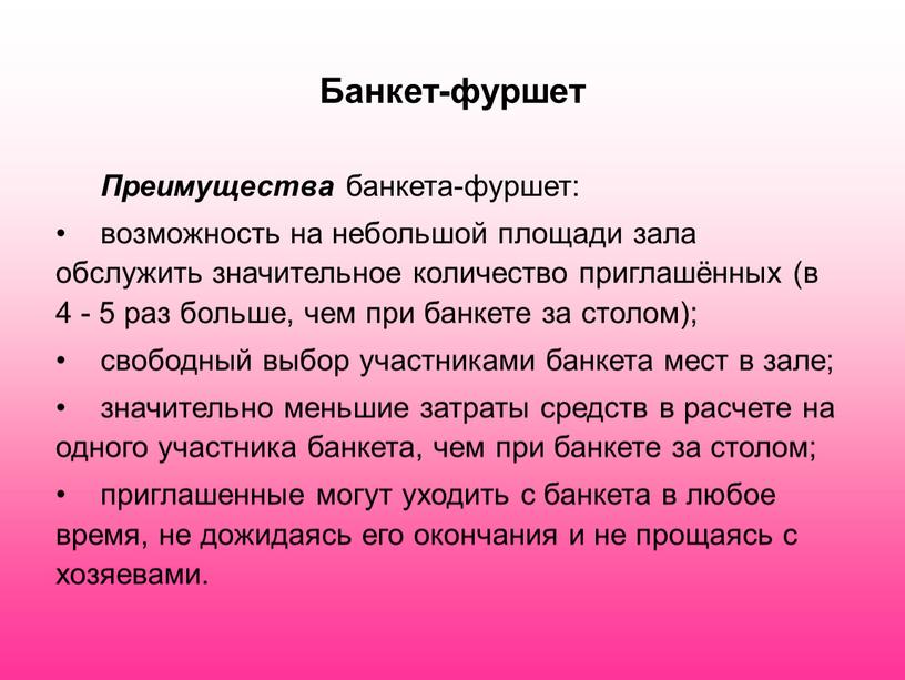 Банкет-фуршет Преимущества банкета-фуршет: возможность на небольшой площади зала обслужить значительное количество приглашённых (в 4 - 5 раз больше, чем при банкете за столом); свободный выбор…