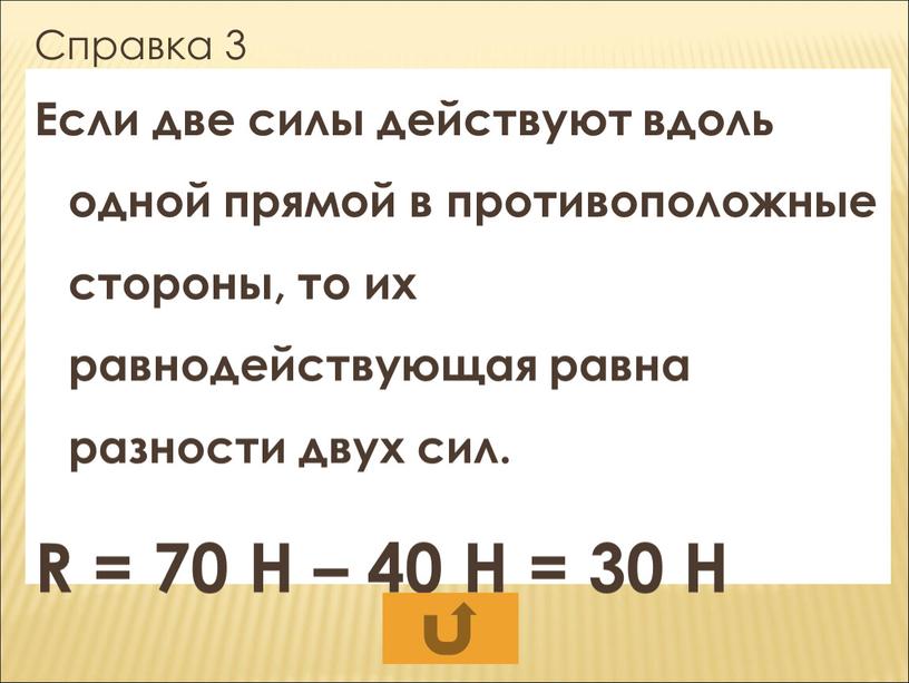 Справка 3 Если две силы действуют вдоль одной прямой в противоположные стороны, то их равнодействующая равна разности двух сил