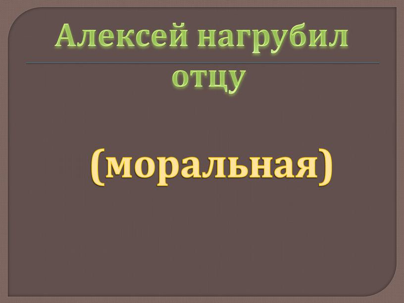 Алексей нагрубил отцу (моральная)