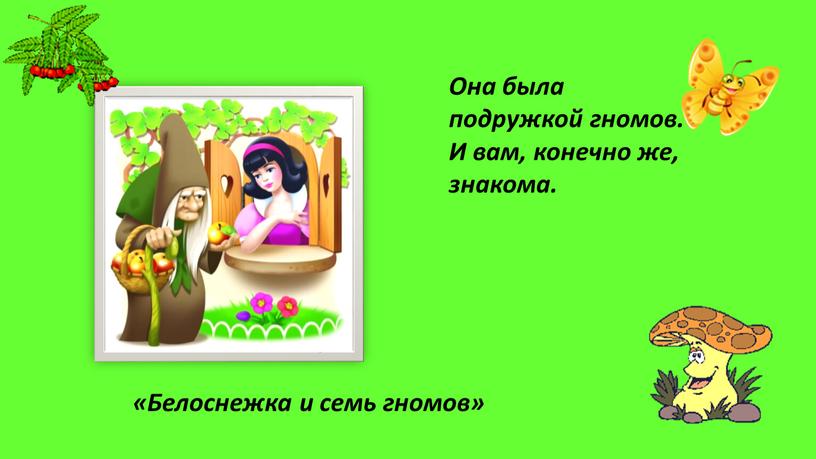 Она была подружкой гномов. И вам, конечно же, знакома