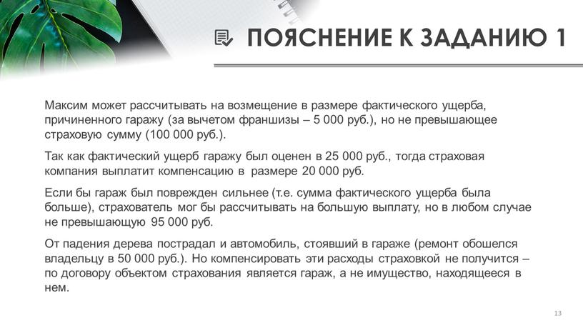 ПОЯСНЕНИЕ К ЗАДАНИЮ 1 Максим может рассчитывать на возмещение в размере фактического ущерба, причиненного гаражу (за вычетом франшизы – 5 000 руб