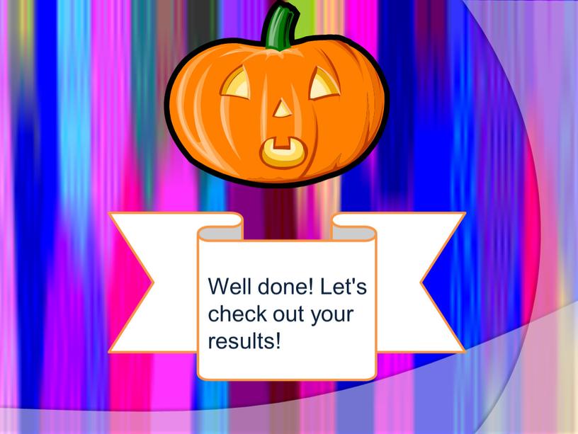 Well done! Let's check out your results!