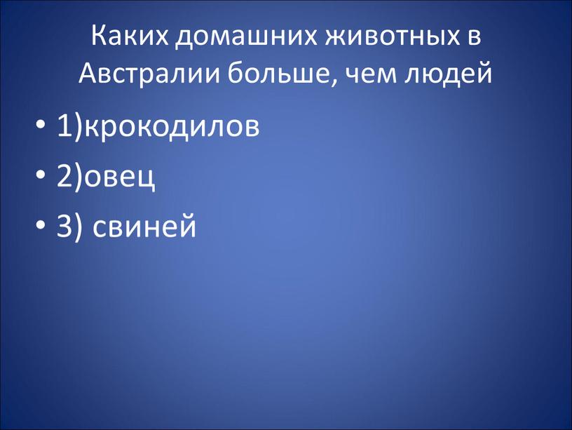 Каких домашних животных в Австралии больше, чем людей 1)крокодилов 2)овец 3) свиней