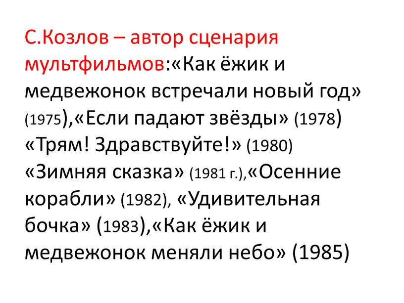 С.Козлов – автор сценария мультфильмов:«Как ёжик и медвежонок встречали новый год» (1975),«Если падают звёзды» (1978) «Трям!