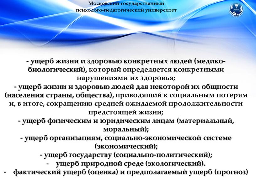 Московский государственный психолого-педагогический университет - ущерб жизни и здоровью конкретных людей (медико-биологический), который определяется конкретными нарушениями их здоровья; - ущерб жизни и здоровью людей для…