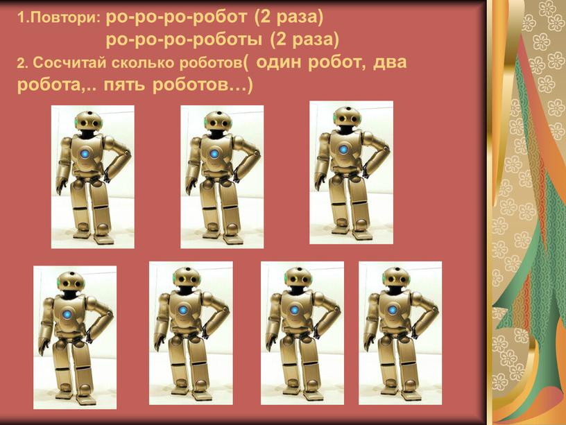 Повтори: ро-ро-ро-робот (2 раза) ро-ро-ро-роботы (2 раза) 2