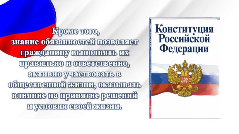 Кроме того, знание обязанностей позволяет гражданину выполнять их правильно и ответственно, активно участвовать в общественной жизни, оказывать влияние на принятие решений и условия своей жизни