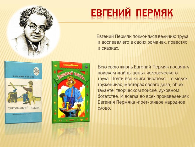 Евгений пермяк Евгений Пермяк поклонялся величию труда и воспевал его в своих романах, повестях и сказках