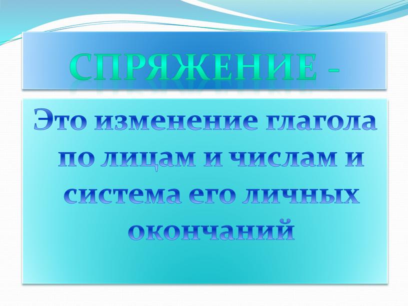 Спряжение - Это изменение глагола по лицам и числам и система его личных окончаний