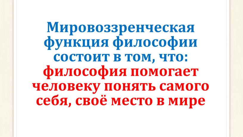 Мировоззренческая функция философии состоит в том, что: философия помогает человеку понять самого себя, своё место в мире