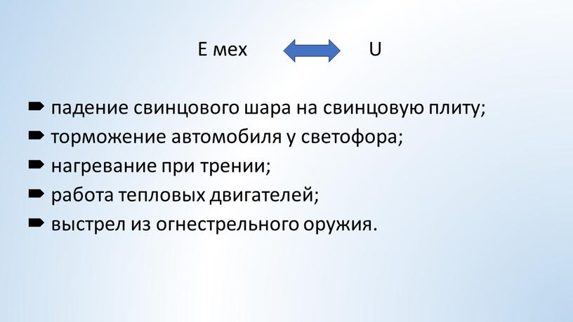 Е мех U падение свинцового шара на свинцовую плиту; торможение автомобиля у светофора; нагревание при трении; работа тепловых двигателей; выстрел из огнестрельного оружия