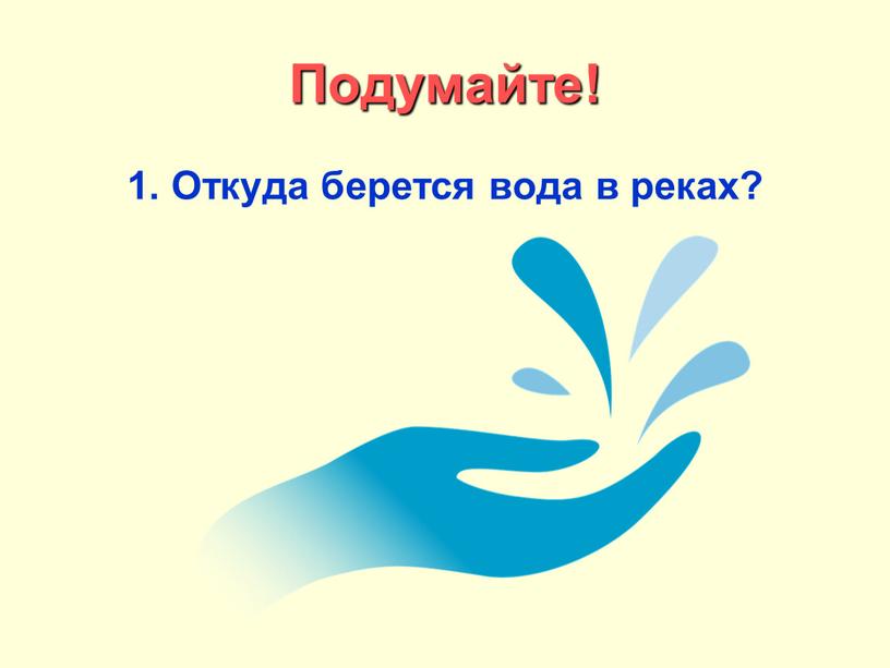 Подумайте! 1. Откуда берется вода в реках?