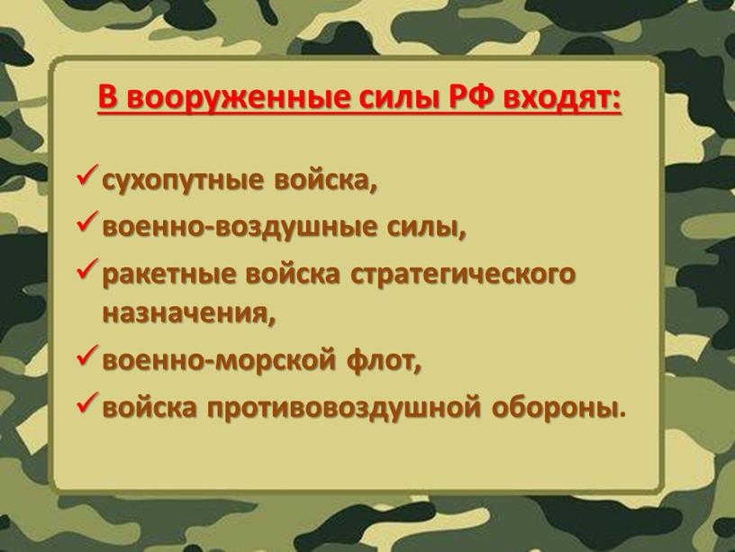 В вооруженные силы РФ входят: сухопутные войска, военно-воздушные силы, ракетные войска стратегического назначения, военно-морской флот, войска противовоздушной обороны