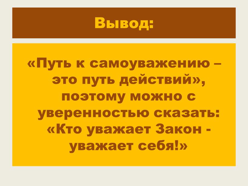 Вывод: «Путь к самоуважению – это путь действий», поэтому можно с уверенностью сказать: «Кто уважает