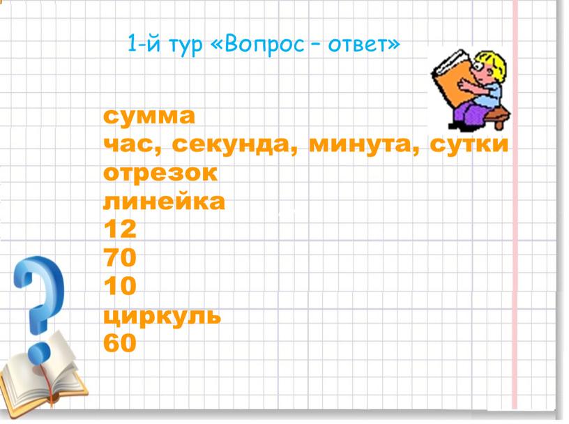 Вопрос – ответ» сумма сумма час, секунда, минута, сутки отрезок линейка 12 70 10 циркуль 60