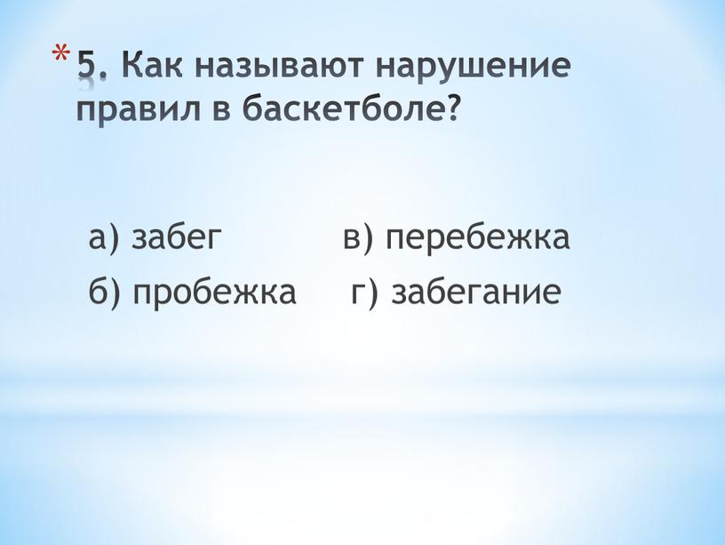 Как называют нарушение правил в баскетболе? а) забег в) перебежка б) пробежка г) забегание